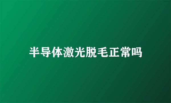 半导体激光脱毛正常吗