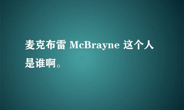 麦克布雷 McBrayne 这个人是谁啊。