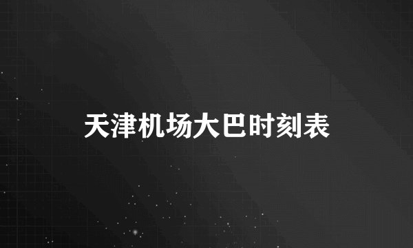 天津机场大巴时刻表