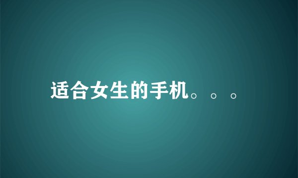 适合女生的手机。。。