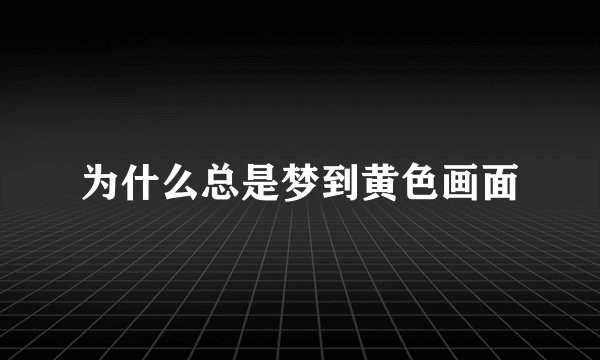 为什么总是梦到黄色画面