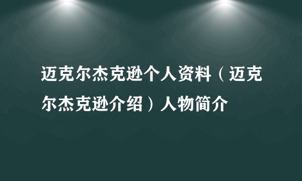 迈克尔杰克逊个人资料（迈克尔杰克逊介绍）人物简介
