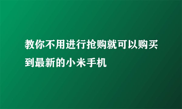 教你不用进行抢购就可以购买到最新的小米手机