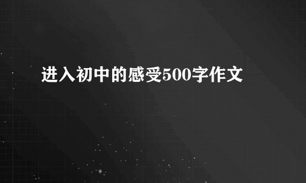进入初中的感受500字作文