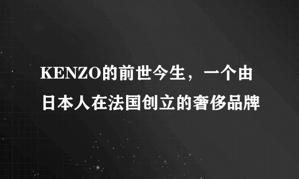 KENZO的前世今生，一个由日本人在法国创立的奢侈品牌