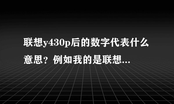 联想y430p后的数字代表什么意思？例如我的是联想y430p 20435.