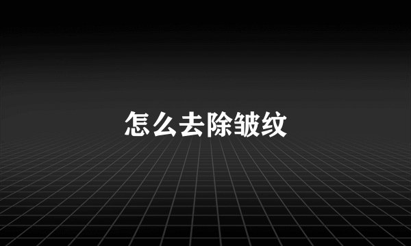 怎么去除皱纹