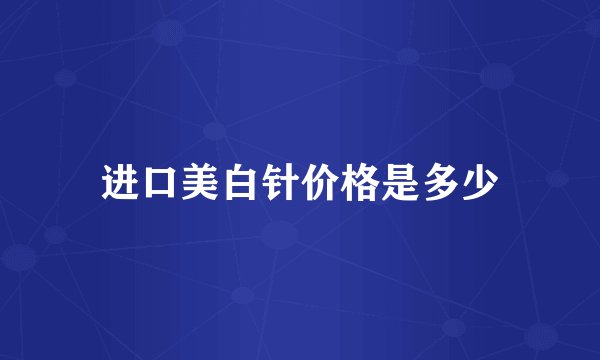 进口美白针价格是多少