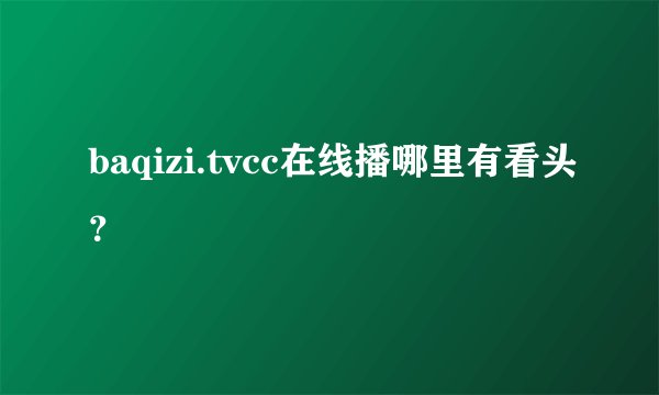 baqizi.tvcc在线播哪里有看头？
