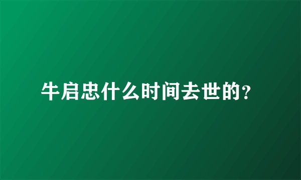 牛启忠什么时间去世的？