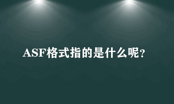 ASF格式指的是什么呢？