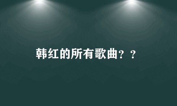 韩红的所有歌曲？？