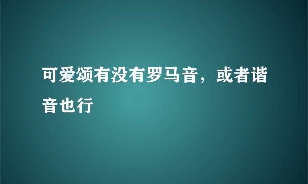 可爱颂有没有罗马音，或者谐音也行