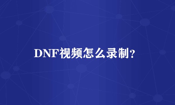 DNF视频怎么录制？