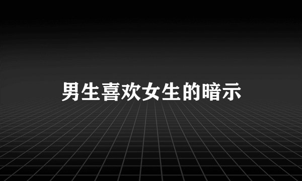 男生喜欢女生的暗示