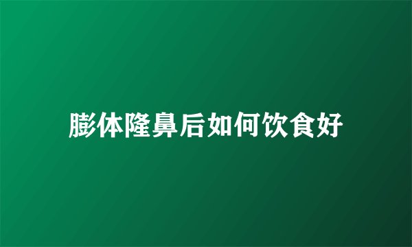 膨体隆鼻后如何饮食好