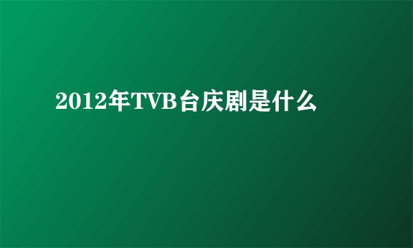 2012年TVB台庆剧是什么