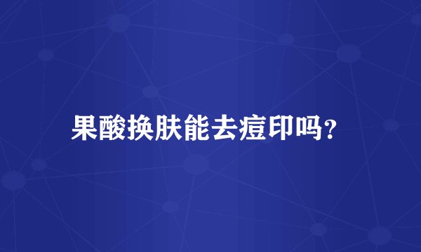 果酸换肤能去痘印吗？