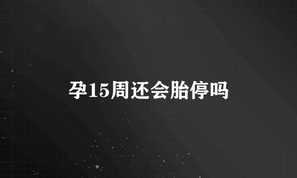孕15周还会胎停吗