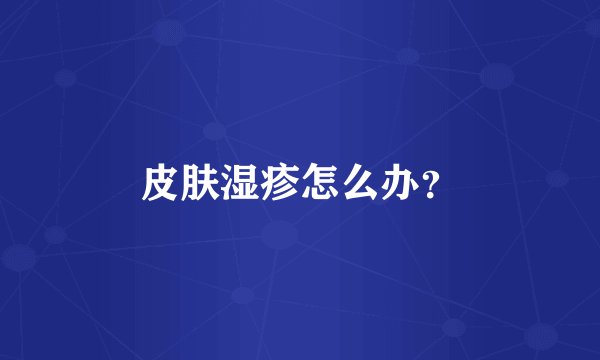 皮肤湿疹怎么办？