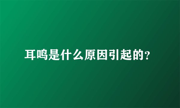 耳鸣是什么原因引起的？