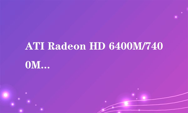 ATI Radeon HD 6400M/7400M Series显卡和GT610和630 这三个比较好不好啊?