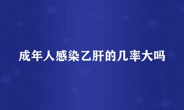 成年人感染乙肝的几率大吗