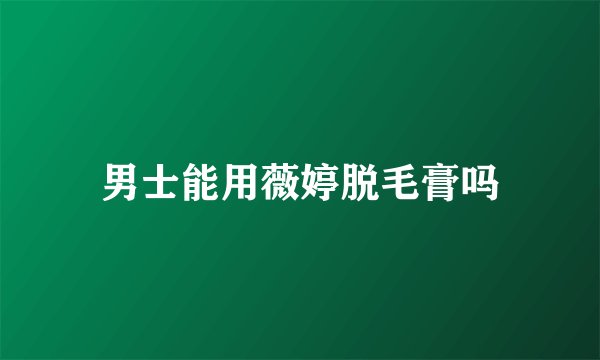 男士能用薇婷脱毛膏吗