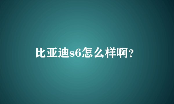 比亚迪s6怎么样啊？