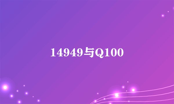 14949与Q100