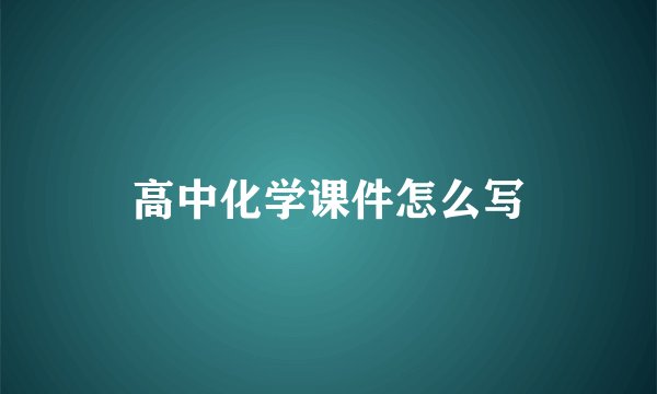 高中化学课件怎么写