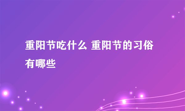 重阳节吃什么 重阳节的习俗有哪些