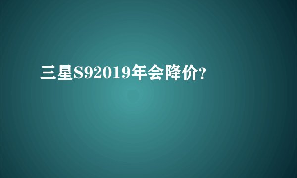 三星S92019年会降价？