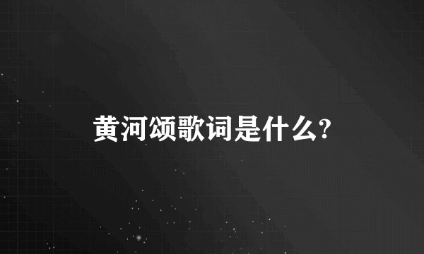 黄河颂歌词是什么?