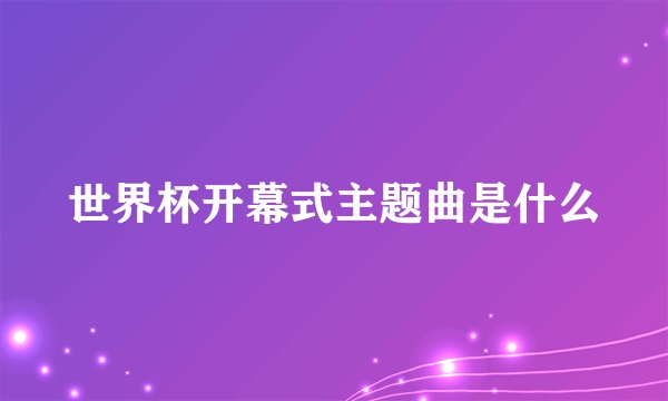 世界杯开幕式主题曲是什么