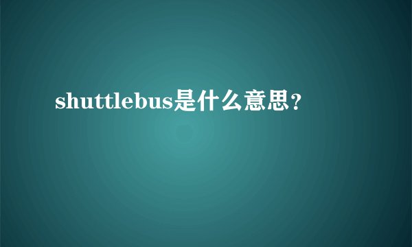 shuttlebus是什么意思？