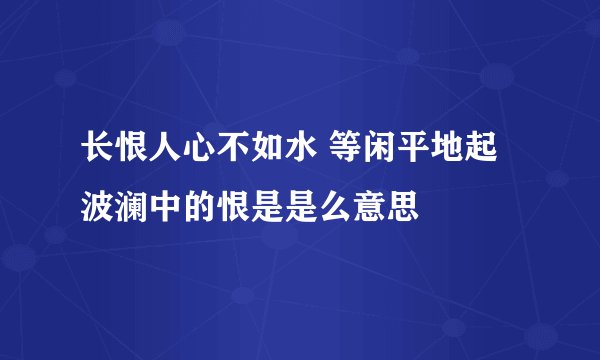 长恨人心不如水 等闲平地起波澜中的恨是是么意思