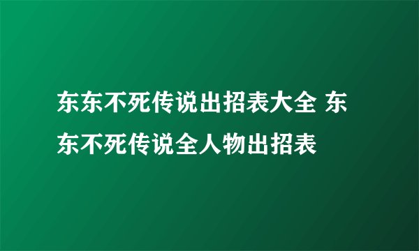 东东不死传说出招表大全 东东不死传说全人物出招表