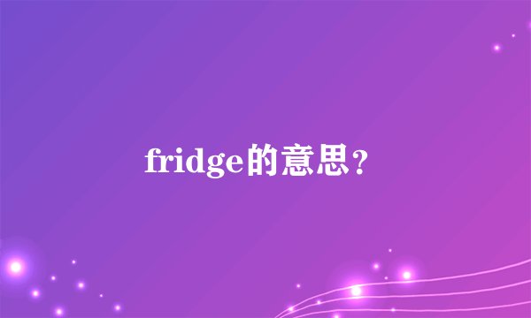 fridge的意思？
