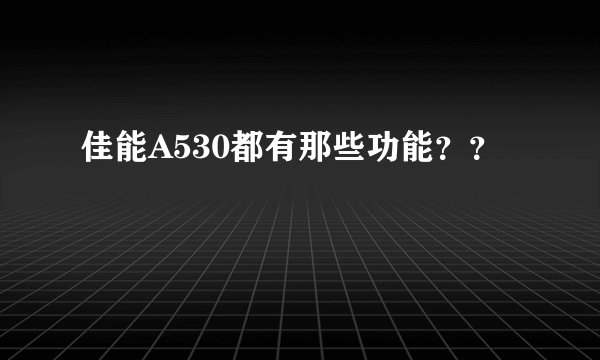佳能A530都有那些功能？？