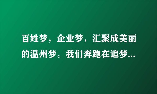 百姓梦，企业梦，汇聚成美丽的温州梦。我们奔跑在追梦的路上……