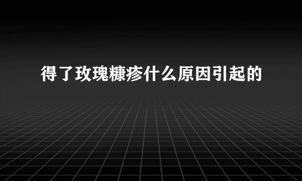 得了玫瑰糠疹什么原因引起的