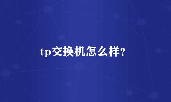 tp交换机怎么样？