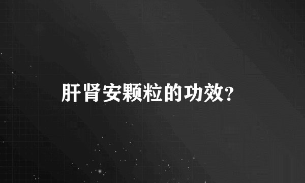 肝肾安颗粒的功效？