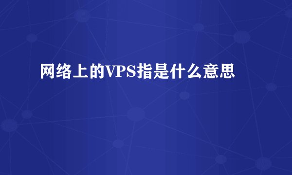 网络上的VPS指是什么意思