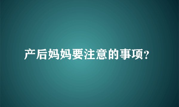 产后妈妈要注意的事项？
