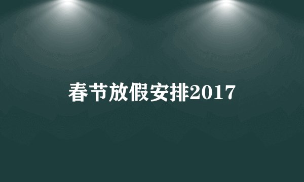 春节放假安排2017
