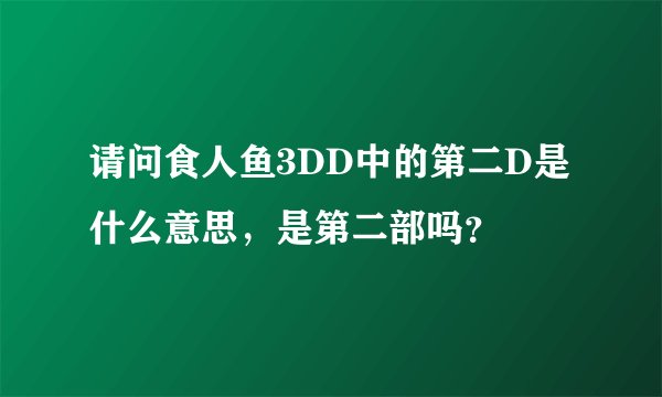 请问食人鱼3DD中的第二D是什么意思，是第二部吗？