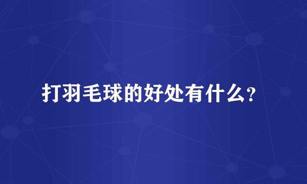 打羽毛球的好处有什么？