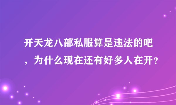 开天龙八部私服算是违法的吧，为什么现在还有好多人在开？